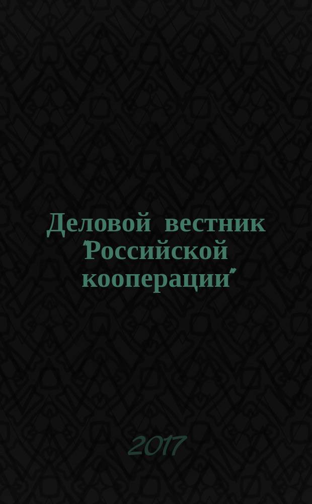 Деловой вестник "Российской кооперации" : Журн.-прил. к газ. "Рос. кооп." Для руководителей и специалистов потреб. кооп. 2017, № 11 (203)