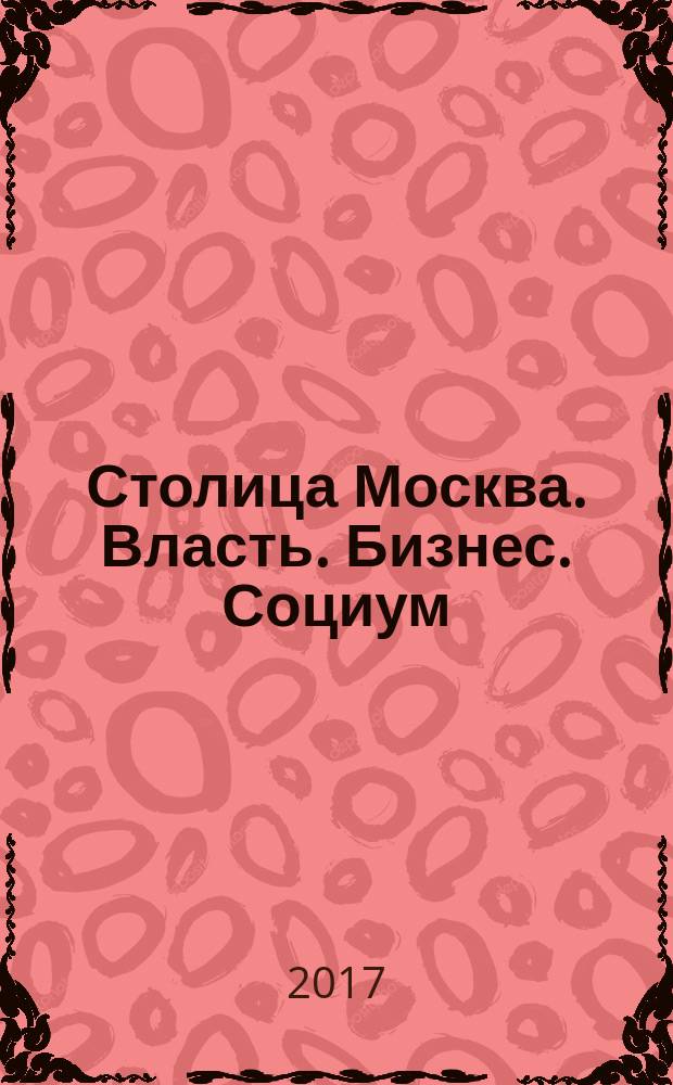 Столица Москва. Власть. Бизнес. Социум : журнал о деловом партнерстве и социально значимых инициативах. 2017, № 2 (9)