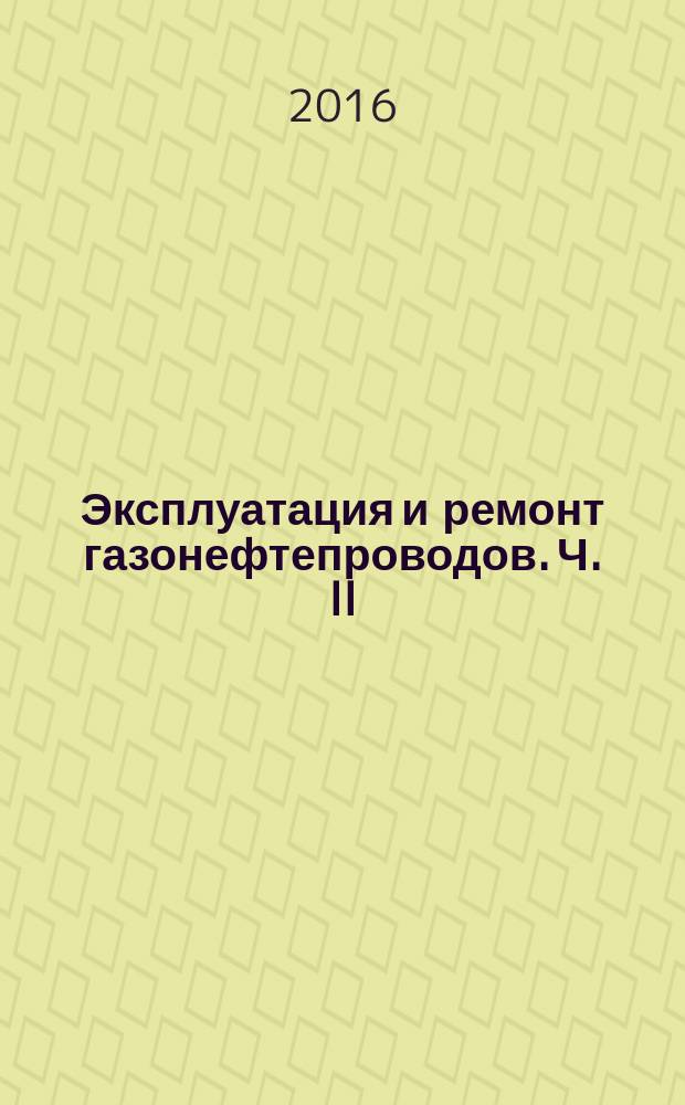 Эксплуатация и ремонт газонефтепроводов. Ч. II : методические указания к практическим занятиям : в 2 ч.