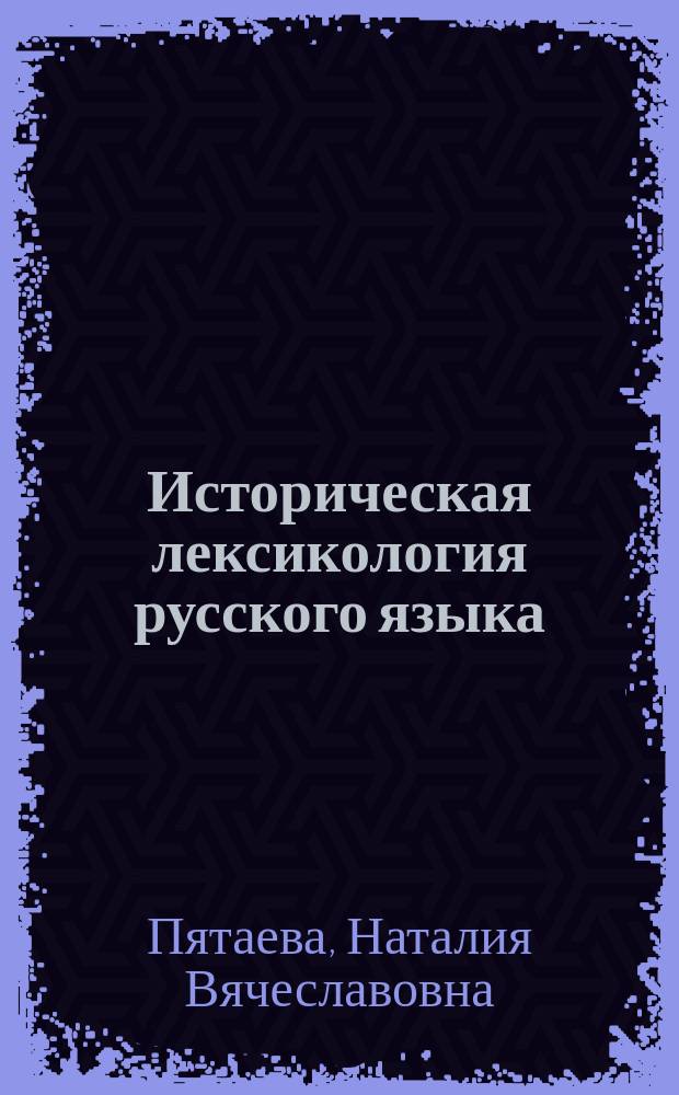 Историческая лексикология русского языка: динамическое описание этимологических гнёзд : учебное пособие для магистрантов и аспирантов филологических факультетов высших учебных заведений