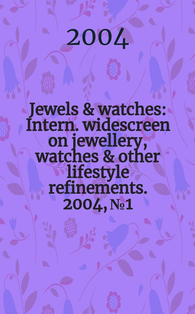 Jewels & watches : Intern. widescreen on jewellery, watches & other lifestyle refinements. 2004, № 1