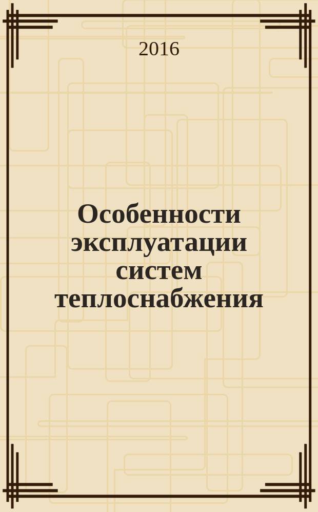 Особенности эксплуатации систем теплоснабжения : учебное пособие : по курсу "Эксплуатация систем теплоснабжения" для студентов, обучающихся по направлению "Теплоэнергетика и теплотехника"