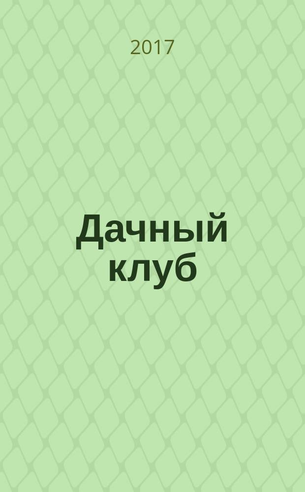 Дачный клуб : жизнь в загородном доме цветник, сад, огород ежемесячный журнал. 2017, № 12 (81)