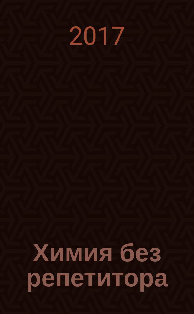 Химия без репетитора : пособие для подготовки к сдаче ЕГЭ и вступительным экзаменам в вузы