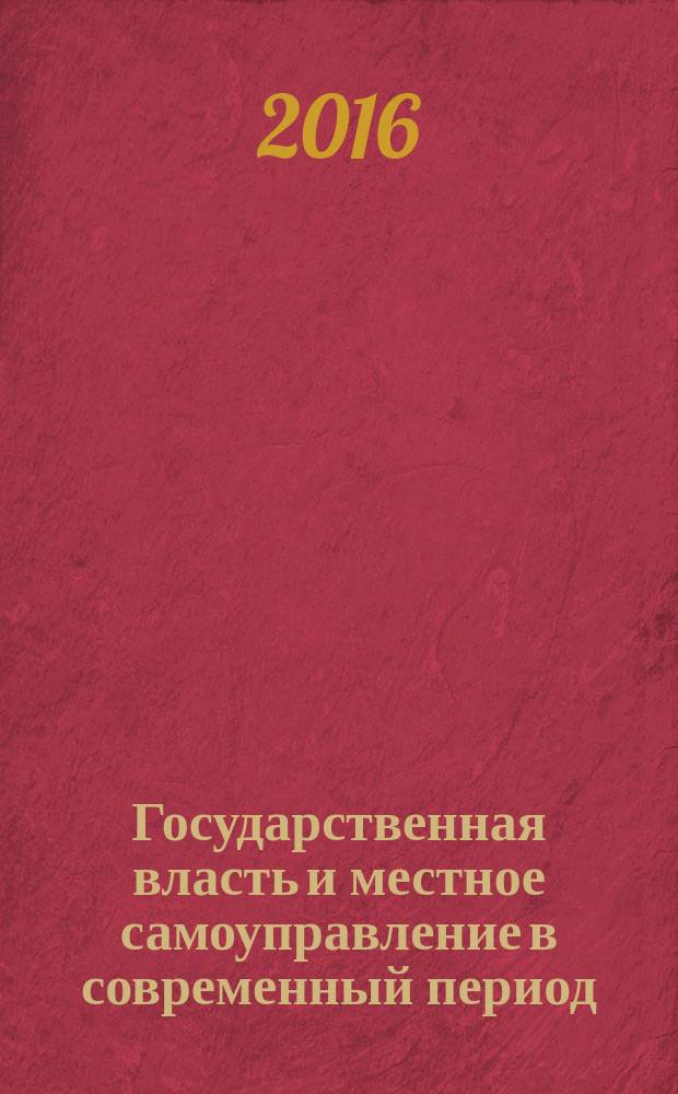 Государственная власть и местное самоуправление в современный период : сборник научных статей по итогам работы... методологического семинара преподавателей и студенческого научного кружка "Проблемы государственной власти и местного самоуправления". Вып. 6