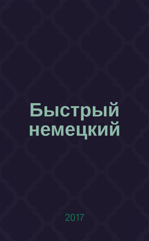 Быстрый немецкий : полный курс для тех, кто не знает ничего : для тех, кто не знает с чего начать