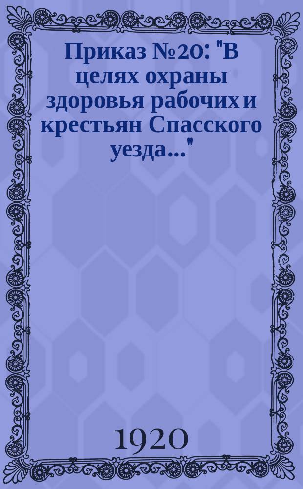 Приказ № 20: "В целях охраны здоровья рабочих и крестьян Спасского уезда..." : листовка