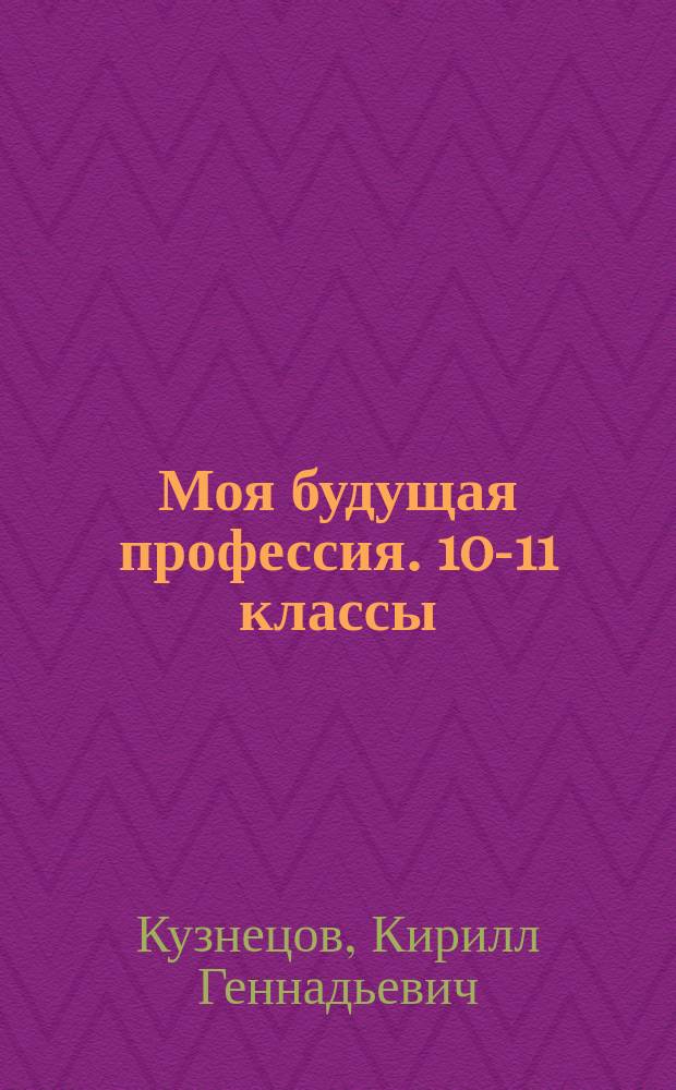 Моя будущая профессия. 10-11 классы : тесты по профессиональной ориентации школьников : учебное пособие для общеобразовательных организаций : 6+