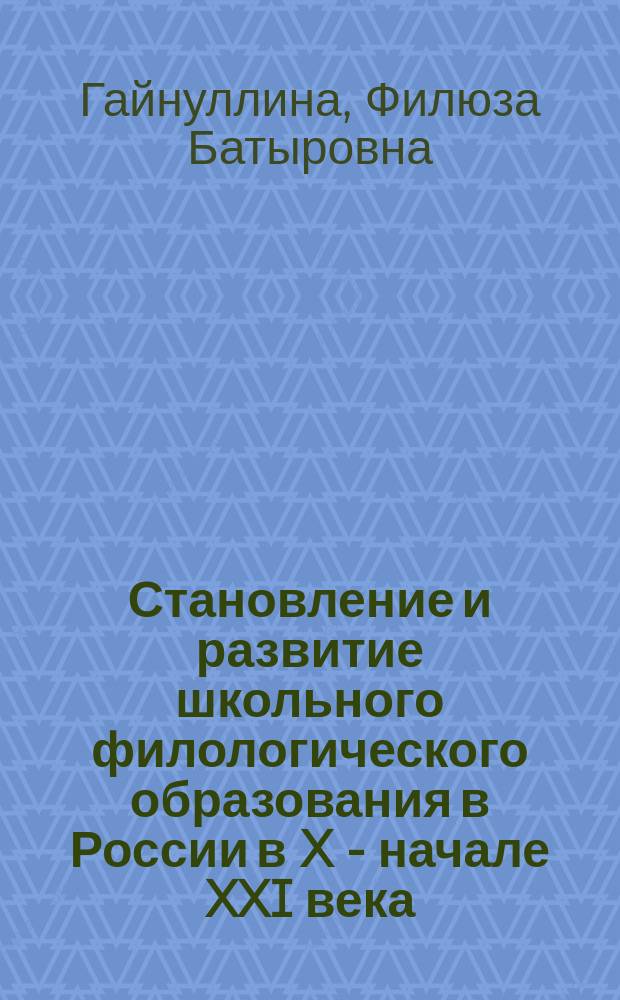 Становление и развитие школьного филологического образования в России в X - начале XXI века : монография