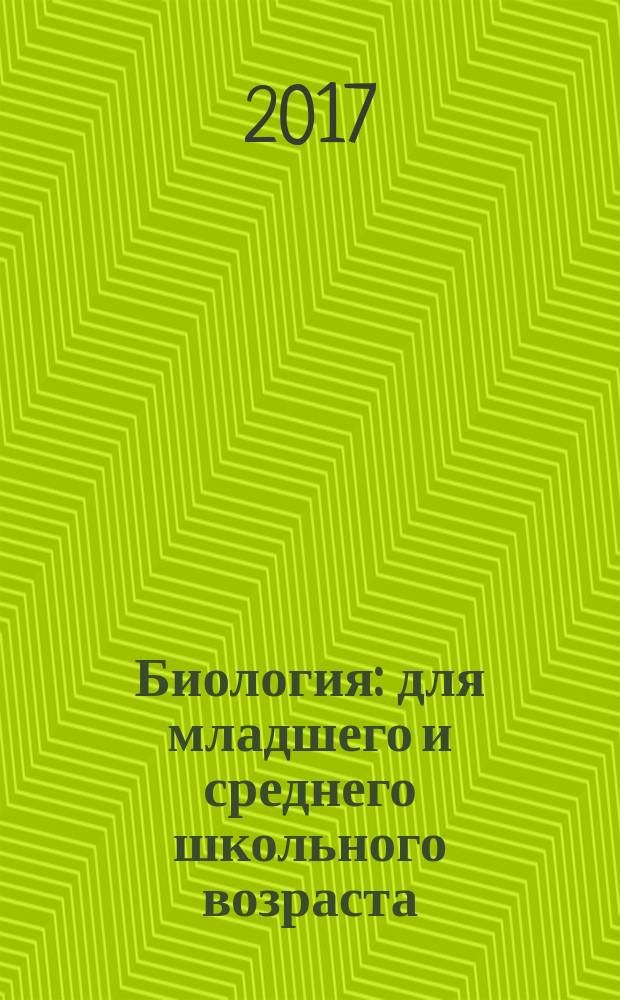 Биология : для младшего и среднего школьного возраста : 0+