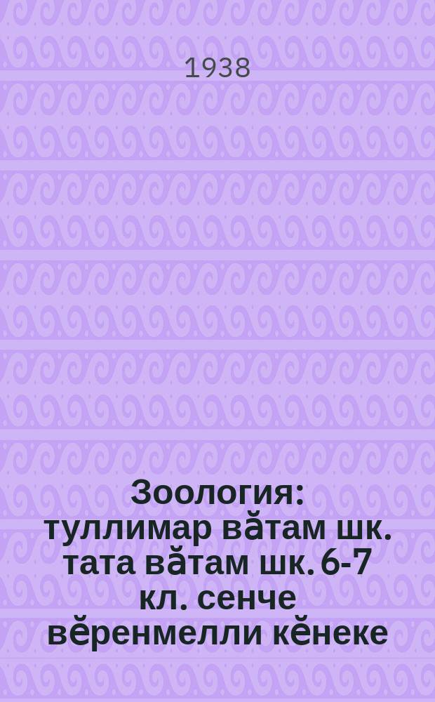 Зоология : туллимар вӑтам шк. тата вӑтам шк. 6-7 кл. сенче вӗренмелли кӗнеке = Зоология