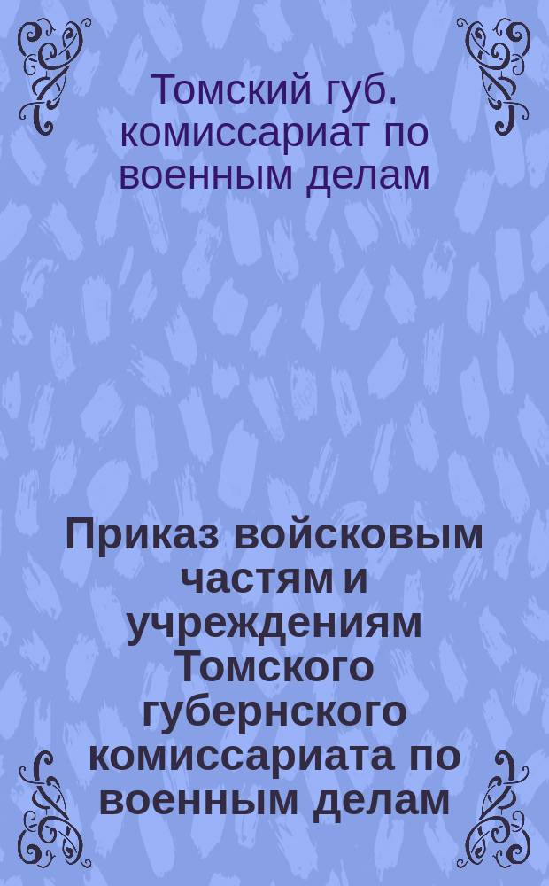Приказ войсковым частям и учреждениям Томского губернского комиссариата по военным делам : 11 сент. 1920 г. № 433. гор. Томск