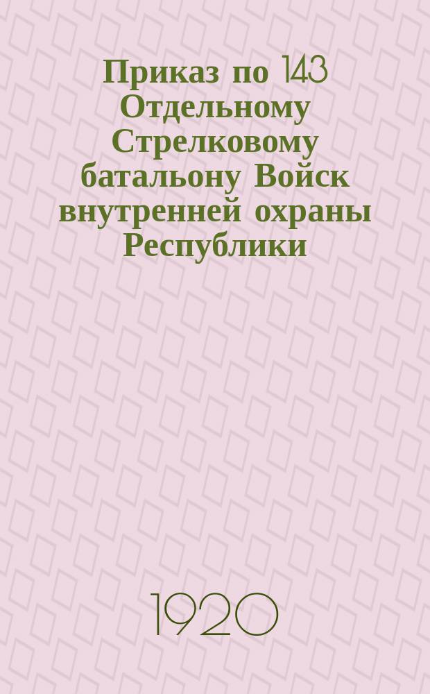Приказ по 143 Отдельному Стрелковому батальону Войск внутренней охраны Республики : 21 апр. 1920 г. гор. Муром № 112