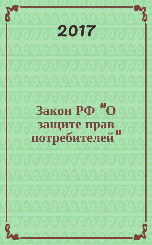 Закон РФ "О защите прав потребителей" : закон от 7 февраля 1992 г. № 2300-1 : (в ред. Федеральных законов от 09.01.1996 № 2-ФЗ ... от 01.05.2017 № 88-ФЗ) : с комментариями к закону и образцами заявлений на 2018 год