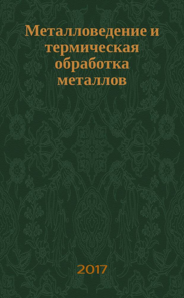 Металловедение и термическая обработка металлов : Ежемес. науч.-техн. и производ. журн. Орган Гос. науч.-техн. ком. Совета Министров СССР. Центр. науч.-исслед. ин-та технологии и машиностроения и Науч.-техн. о-ва машиностроит. пром. 2017, № 10 (748)