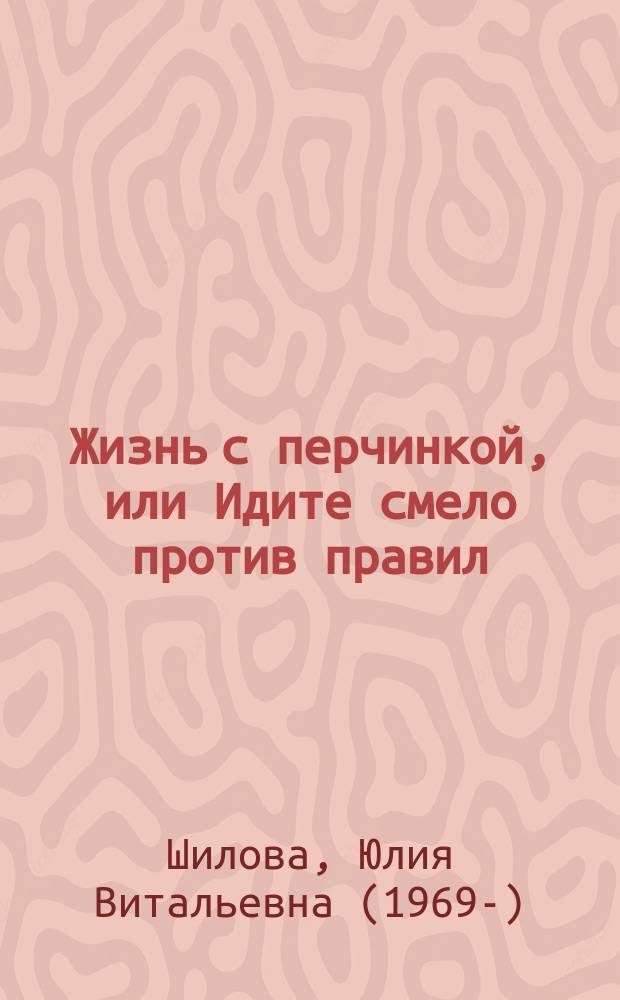 Жизнь с перчинкой, или Идите смело против правил : роман