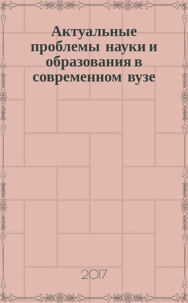 Актуальные проблемы науки и образования в современном вузе : материалы III Международной научно-практической конференции, 7-10 июня 2017 г., г. Стерлитамак