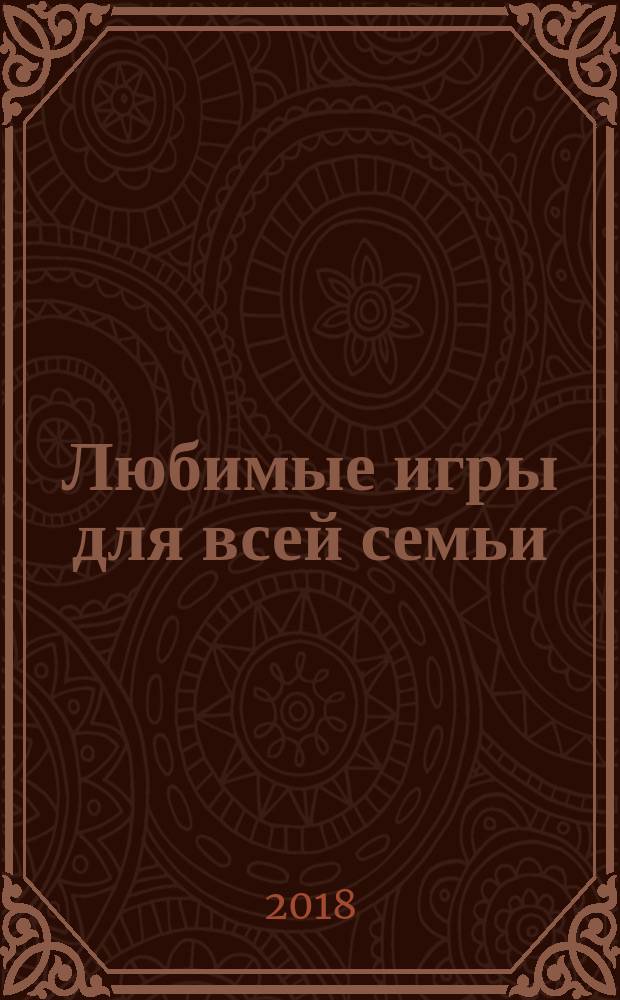 Любимые игры для всей семьи : от 2 до 6 игроков : для чтения взрослыми детям : 6+ : перевод с французского