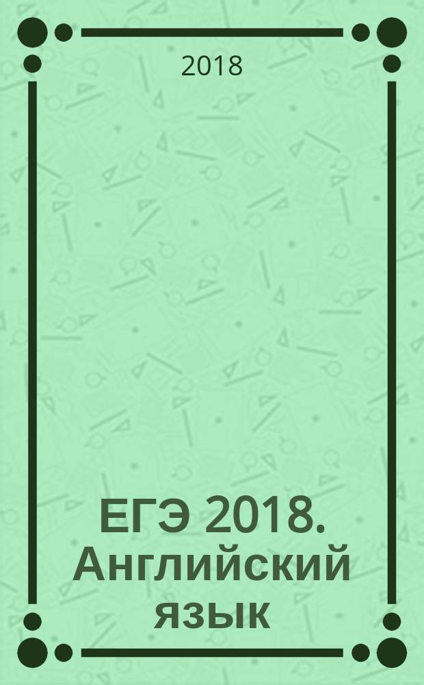 ЕГЭ 2018. Английский язык : единый государственный экзамен : типовые экзаменационные варианты : 20 вариантов