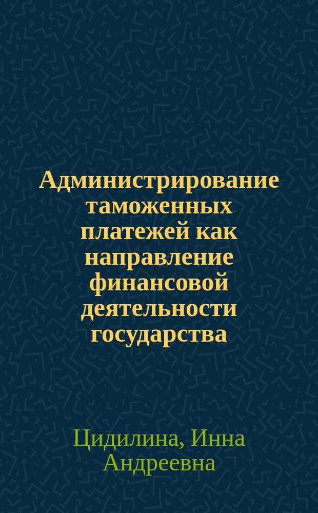 Администрирование таможенных платежей как направление финансовой деятельности государства (финансово-правовой аспект) : автореферат диссертации на соискание ученой степени кандидата юридических наук : специальность 12.00.04 <Финансовое право; налоговое право; бюджетное право>