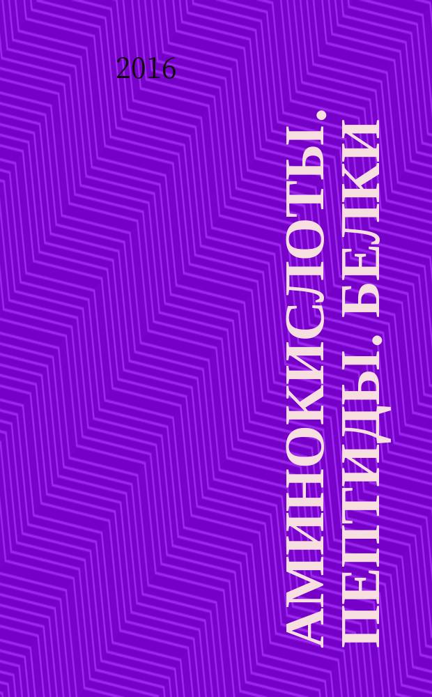 Аминокислоты. Пептиды. Белки : учебное пособие для студентов, обучающихся по направлениям: 04.03.01 - "Химия", профиль "Высокомолекулярные соединения"; 03.03.02 - "Физика", профиль "Медицинская физика"; 06.03.01 - "Биология", профиль "Общая биология"