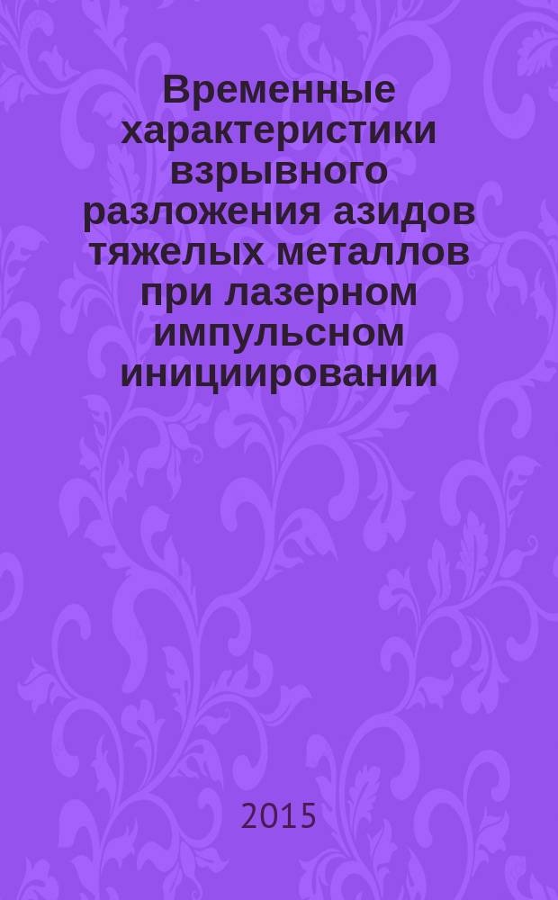 Временные характеристики взрывного разложения азидов тяжелых металлов при лазерном импульсном инициировании : автореферат диссертации на соискание ученой степени кандидата физико-математических наук : специальность 01.04.17 <Химическая физика, горение и взрыв, физика экстремальных состояний вещества>