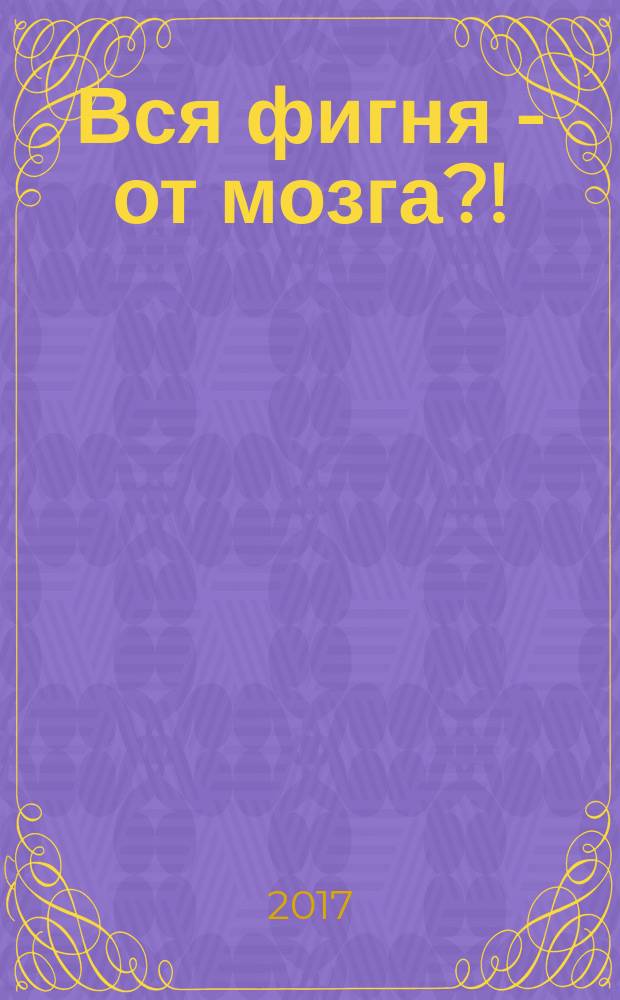 Вся фигня - от мозга?! : простая психосоматика для сложных граждан