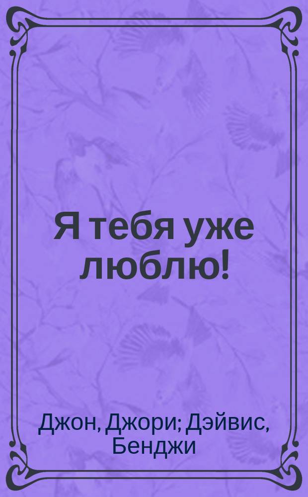 Я тебя уже люблю! : для детей до 3-х лет