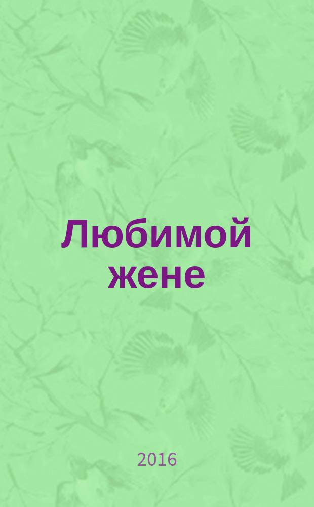 Любимой жене : маленькие секреты большого счастья : рекомендации