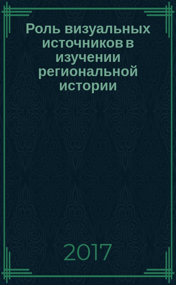 Роль визуальных источников в изучении региональной истории : сборник статей по итогам всероссийской научно-практической конференции (Сыктывкар, 20-24 сентября 2016 г.)