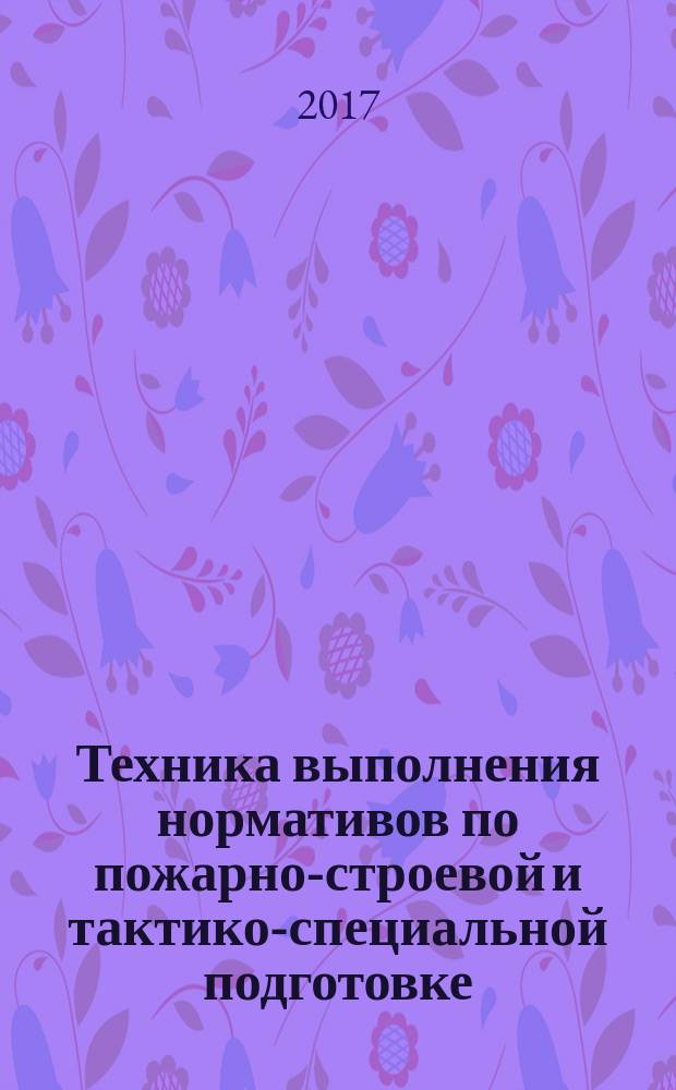 Техника выполнения нормативов по пожарно-строевой и тактико-специальной подготовке : учебное пособие : для студентов вуза, обучающихся по направлению подготовки 20.05.01 - Пожарная безопасность