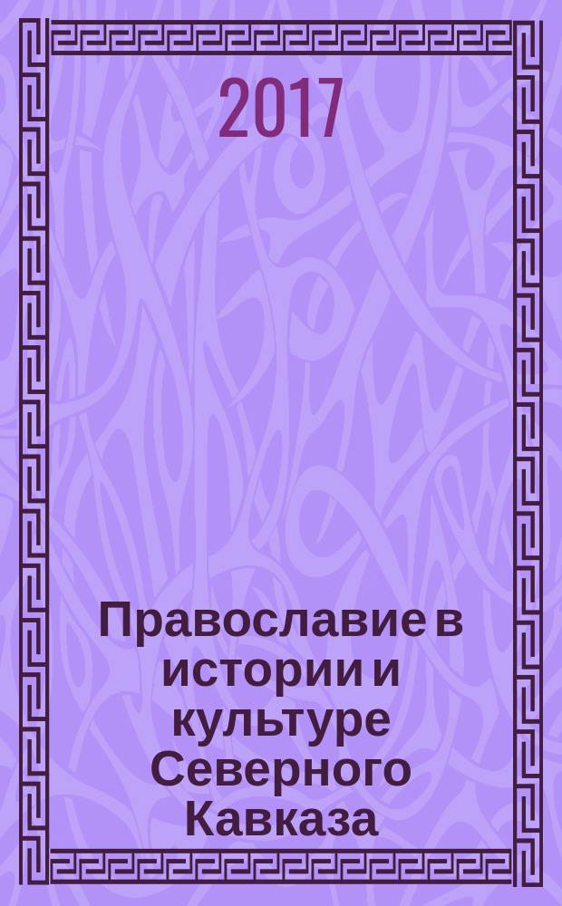 Православие в истории и культуре Северного Кавказа: вопросы источниковедения и историографии : материалы [международной научно-практической конференции, проходившей в рамках] VII Международных Свято-Игнатиевских чтений, г. Ставрополь, 12 мая 2015 года. Вып. 1