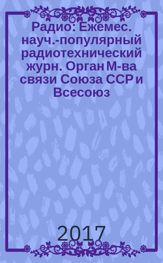 Радио : Ежемес. науч.-популярный радиотехнический журн. Орган М-ва связи Союза ССР и Всесоюз. ордена Красного Знамени добровольного о-ва содействия армии, авиации и флоту. 2017, № 10
