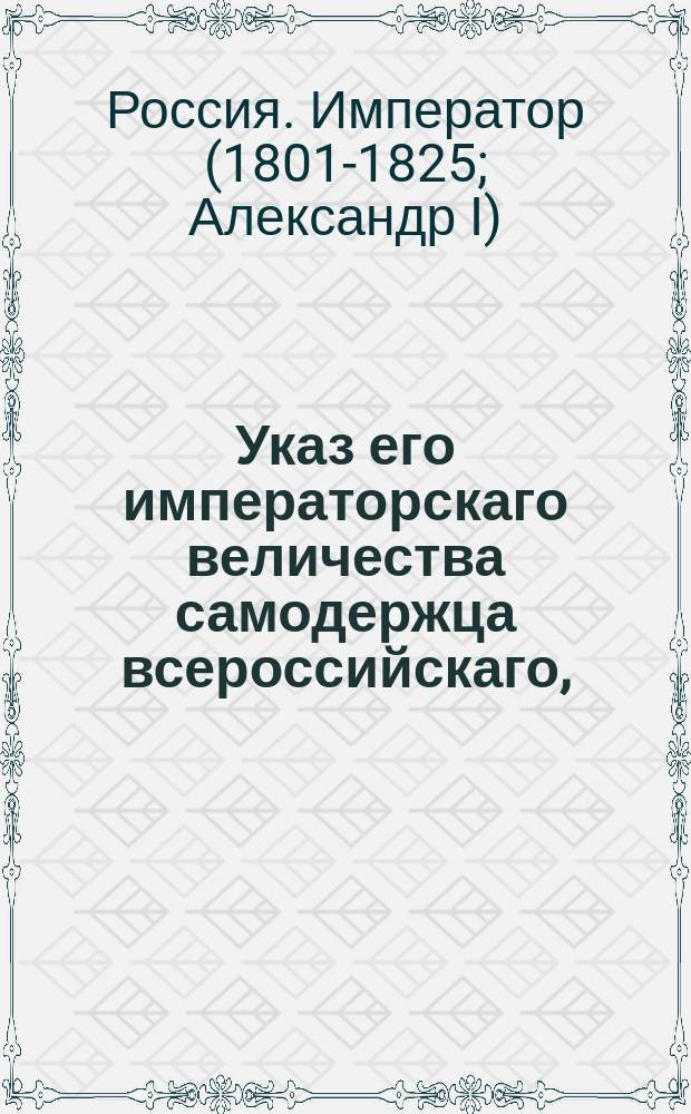 Указ его императорскаго величества самодержца всероссийскаго, : О розыске княгини Екатерины Алексеевны Менщиковой или ее наследников для взыскания с них денег по делу, производившемуся в Калужском уездном суде