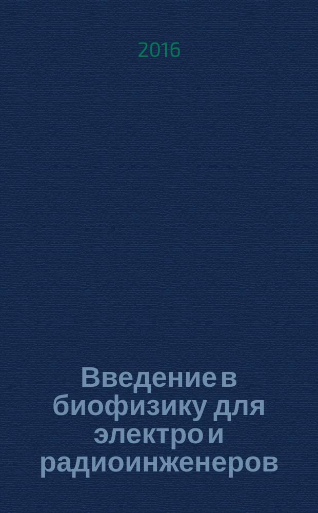 Введение в биофизику для электро и радиоинженеров : учебное пособие по курсу "Специальные вопросы биофизики" для студентов, обучающихся по направлению "Биотехнические системы и технологии"