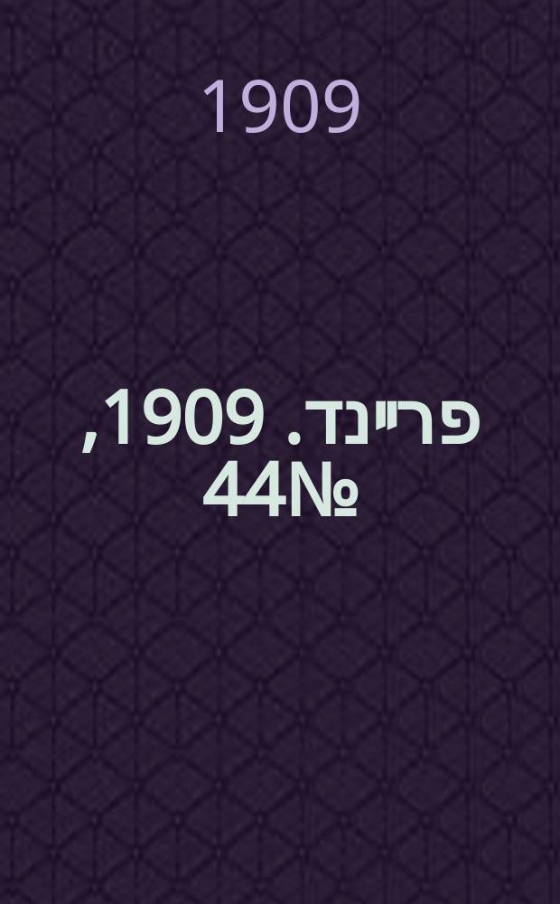 דער פרײנד. 1909, № 44 (22 февр. (7 марта))