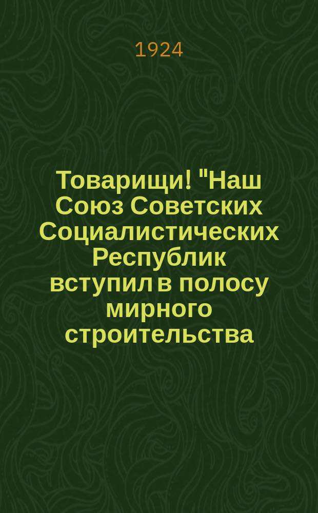 Товарищи! "Наш Союз Советских Социалистических Республик вступил в полосу мирного строительства ..." : листовка