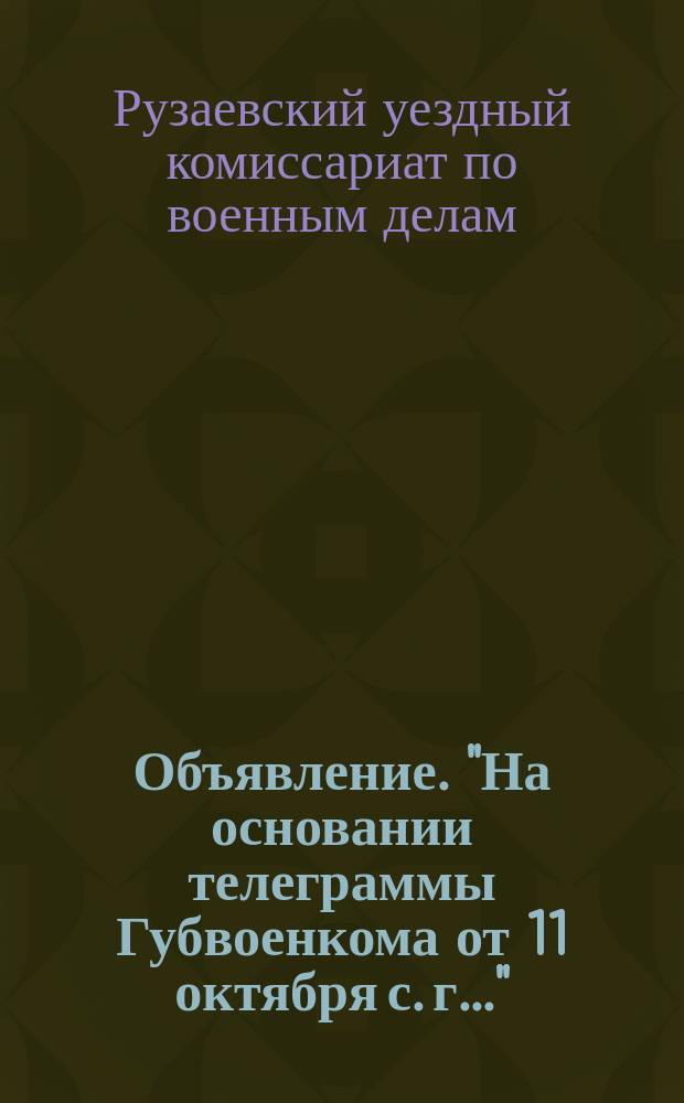 Объявление. "На основании телеграммы Губвоенкома от 11 октября с. г....": [О приеме на учет военнообязанных граждан 1902 г. рождения в окт. 1919 г. : листовка