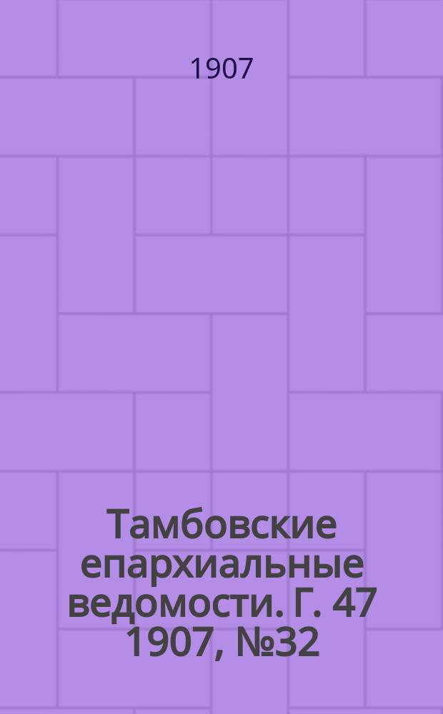 Тамбовские епархиальные ведомости. Г. 47 1907, № 32