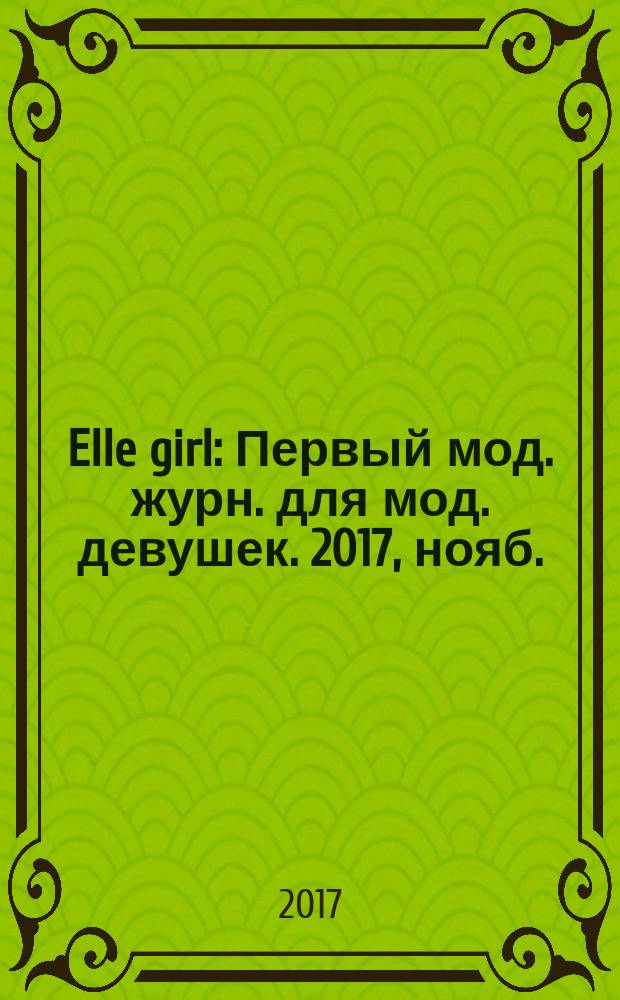 Elle girl : Первый мод. журн. для мод. девушек. 2017, нояб. (22)