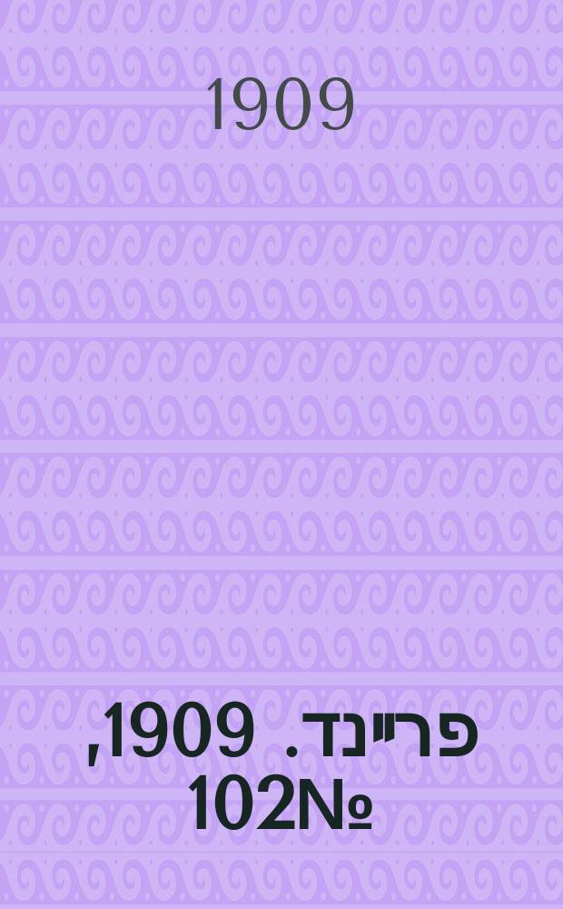 דער פרײנד. 1909, № 102 (6 (19) мая)