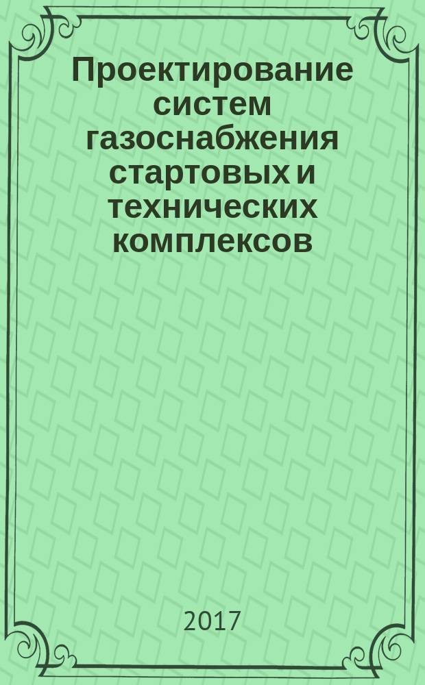 Проектирование систем газоснабжения стартовых и технических комплексов : учебное пособие : для студентов, обучающихся по направлению подготовки "Технологические машины и оборудование"
