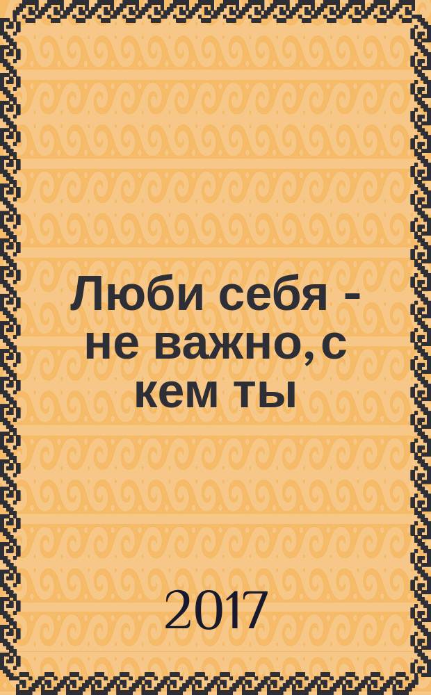 Люби себя - не важно, с кем ты