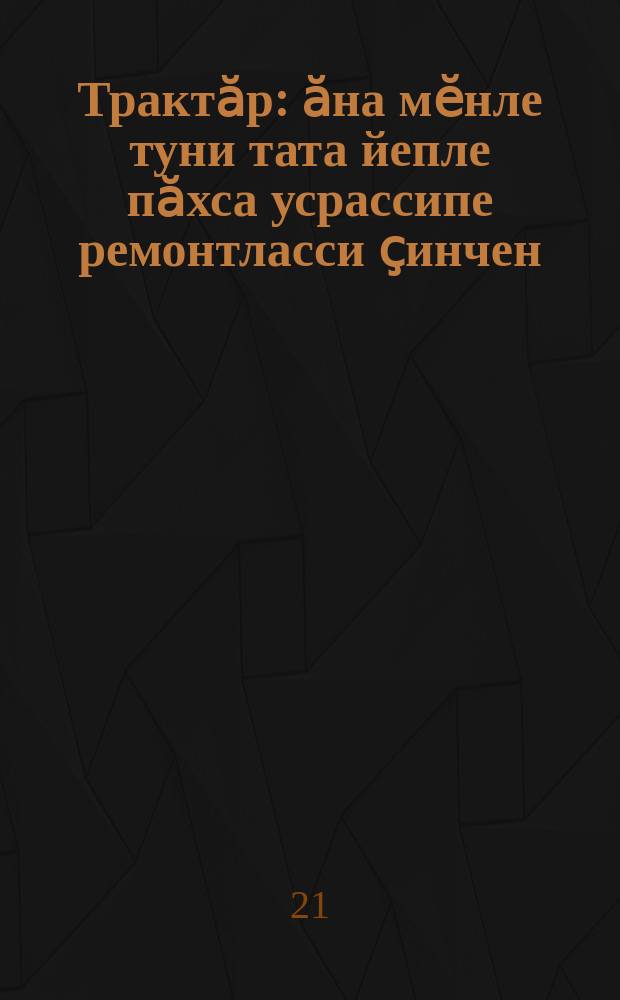 Трактӑр : ӑна мӗнле туни тата йепле пӑхса усрассипе ремонтласси ҫинчен = Трактор