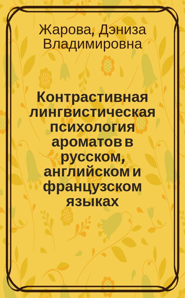 Контрастивная лингвистическая психология ароматов в русском, английском и французском языках (на материале парфюмерных наименований) : автореферат дис. на соиск. уч. степ. кандидата филологических наук : специальность 10.02.20 <Сравнительно-историческое, типологическое и сопоставительное языкознание>