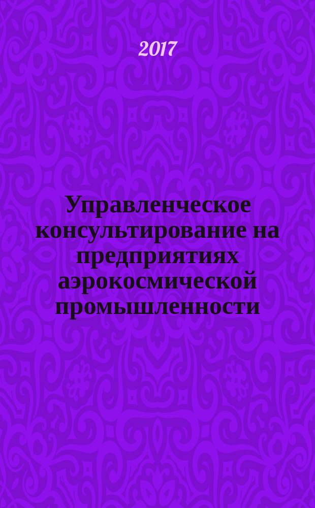 Управленческое консультирование на предприятиях аэрокосмической промышленности : учебно-методическое пособие : В. М. Краев, А. И. Тихонов