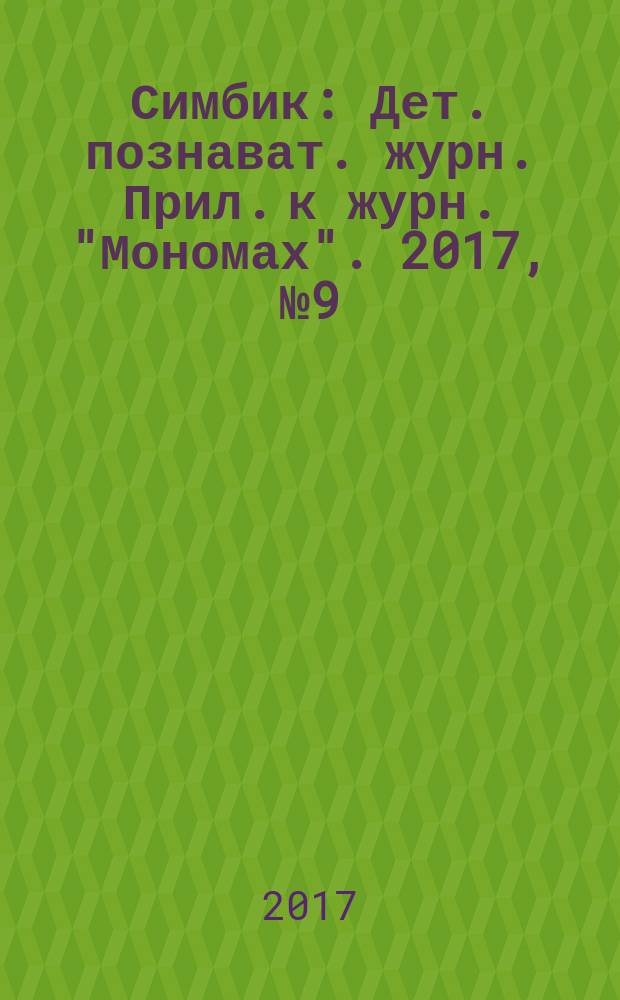 Симбик : Дет. познават. журн. Прил. к журн. "Мономах". 2017, № 9 (149)