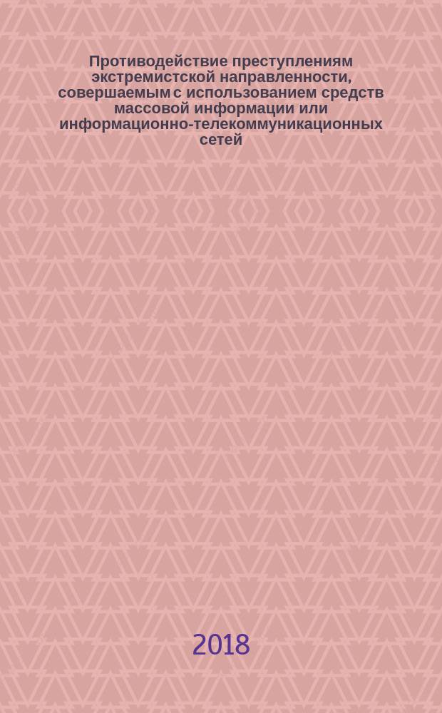 Противодействие преступлениям экстремистской направленности, совершаемым с использованием средств массовой информации или информационно-телекоммуникационных сетей: уголовно-правовые и криминологические аспекты : монография