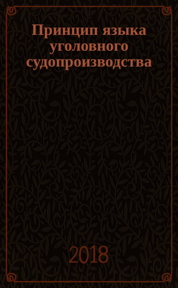 Принцип языка уголовного судопроизводства: история, современность, перспективы : монография