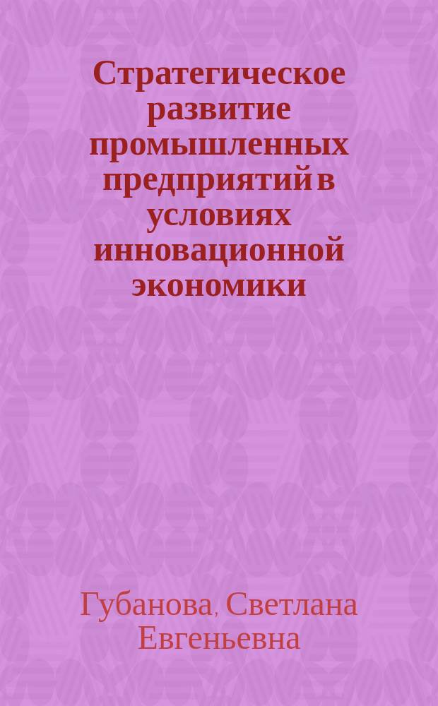 Стратегическое развитие промышленных предприятий в условиях инновационной экономики : монография